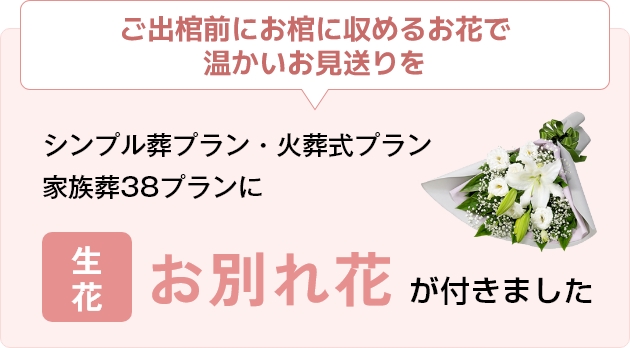 ご出棺前にお棺に収める生花で温かいお見送りを／3つのプランに生花・お別れ花が付きました